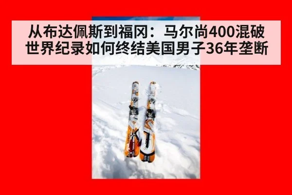 从布达佩斯到福冈:马尔尚400混破世界纪录如何终结美国男子36年垄断