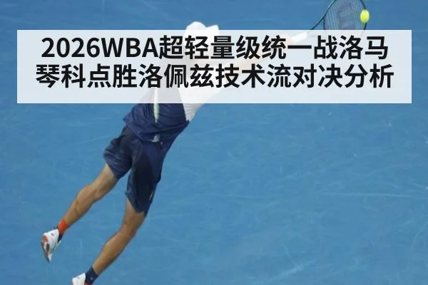 2026WBA超轻量级统一战洛马琴科点胜洛佩兹技术流对决分析