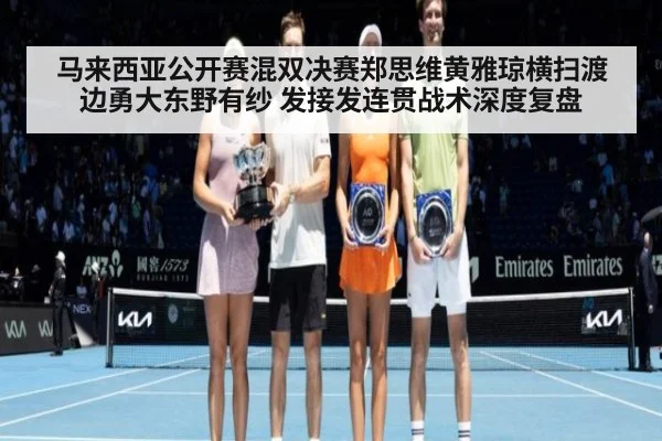 马来西亚公开赛混双决赛郑思维黄雅琼横扫渡边勇大东野有纱 发接发连贯战术深度复盘