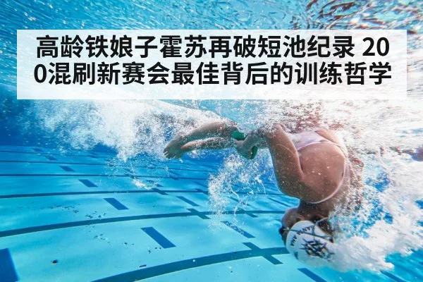 高龄铁娘子霍苏再破短池纪录 200混刷新赛会最佳背后的训练哲学