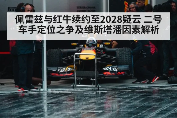 佩雷兹与红牛续约至2028疑云 二号车手定位之争及维斯塔潘因素解析