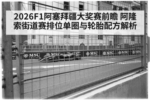 2026F1阿塞拜疆大奖赛前瞻 阿隆索街道赛排位单圈与轮胎配方解析