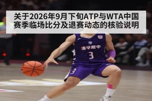 关于2026年9月下旬ATP与WTA中国赛季临场比分及退赛动态的核验说明