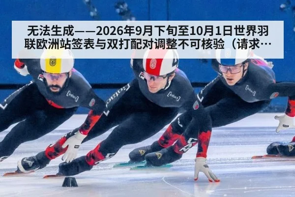 无法生成——2026年9月下旬至10月1日世界羽联欧洲站签表与双打配对调整不可核验（请求编号118-羽毛球）