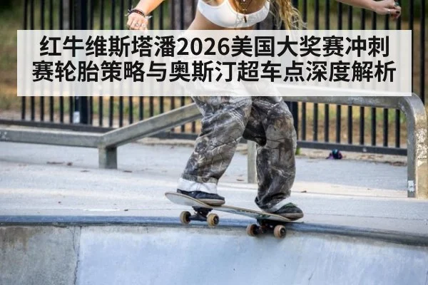 红牛维斯塔潘2026美国大奖赛冲刺赛轮胎策略与奥斯汀超车点深度解析