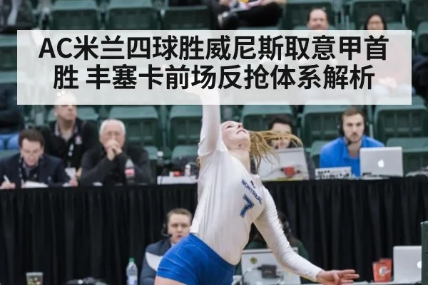 AC米兰四球胜威尼斯取意甲首胜 丰塞卡前场反抢体系解析