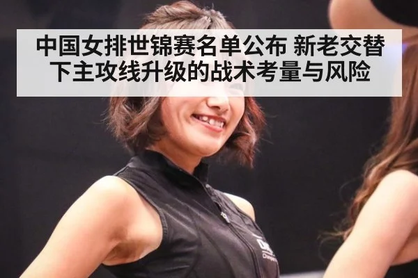 中国女排世锦赛名单公布 新老交替下主攻线升级的战术考量与风险