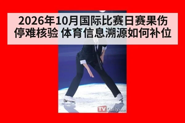 2026年10月国际比赛日赛果伤停难核验 体育信息溯源如何补位